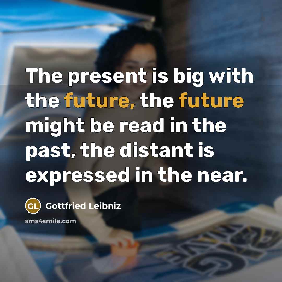 “The present is big with the future, the future might…” quote by Gottfried Leibniz