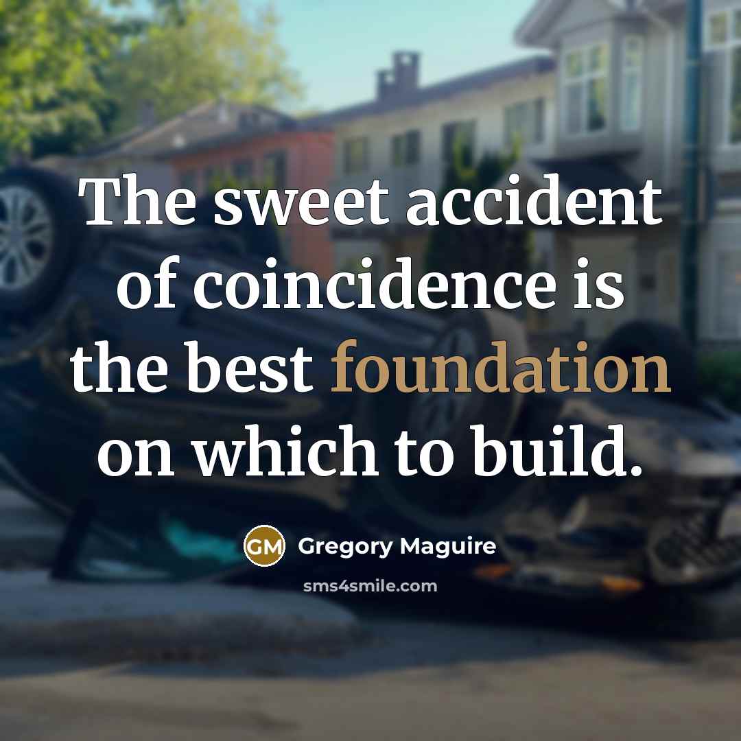 “The sweet accident of coincidence is the best foundation on…” quote by Gregory Maguire