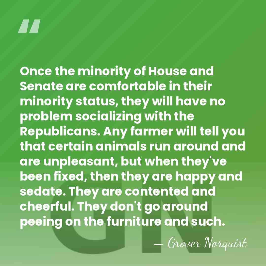 Once the minority of House and Senate are comfortable in their minority&hellip; - Grover Norquist
