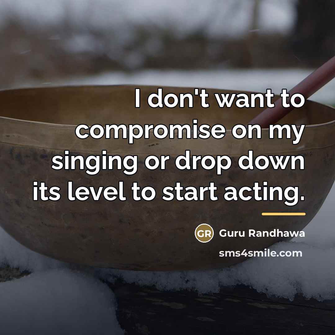 “I don't want to compromise on my singing or drop…” quote by Guru Randhawa