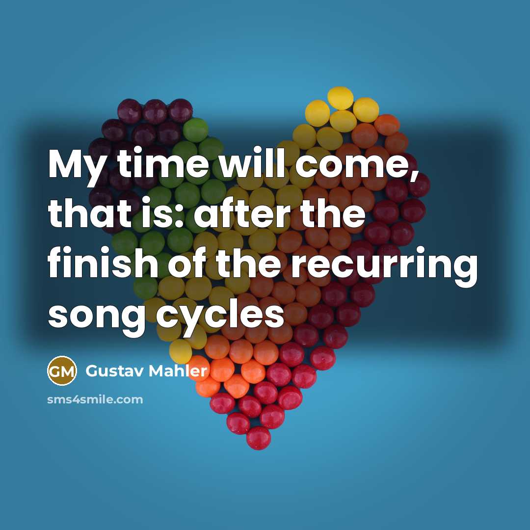 “My time will come, that is: after the finish of…” quote by Gustav Mahler