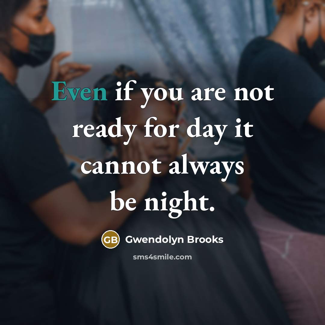 “Even if you are not ready for day it cannot…” quote by Gwendolyn Brooks