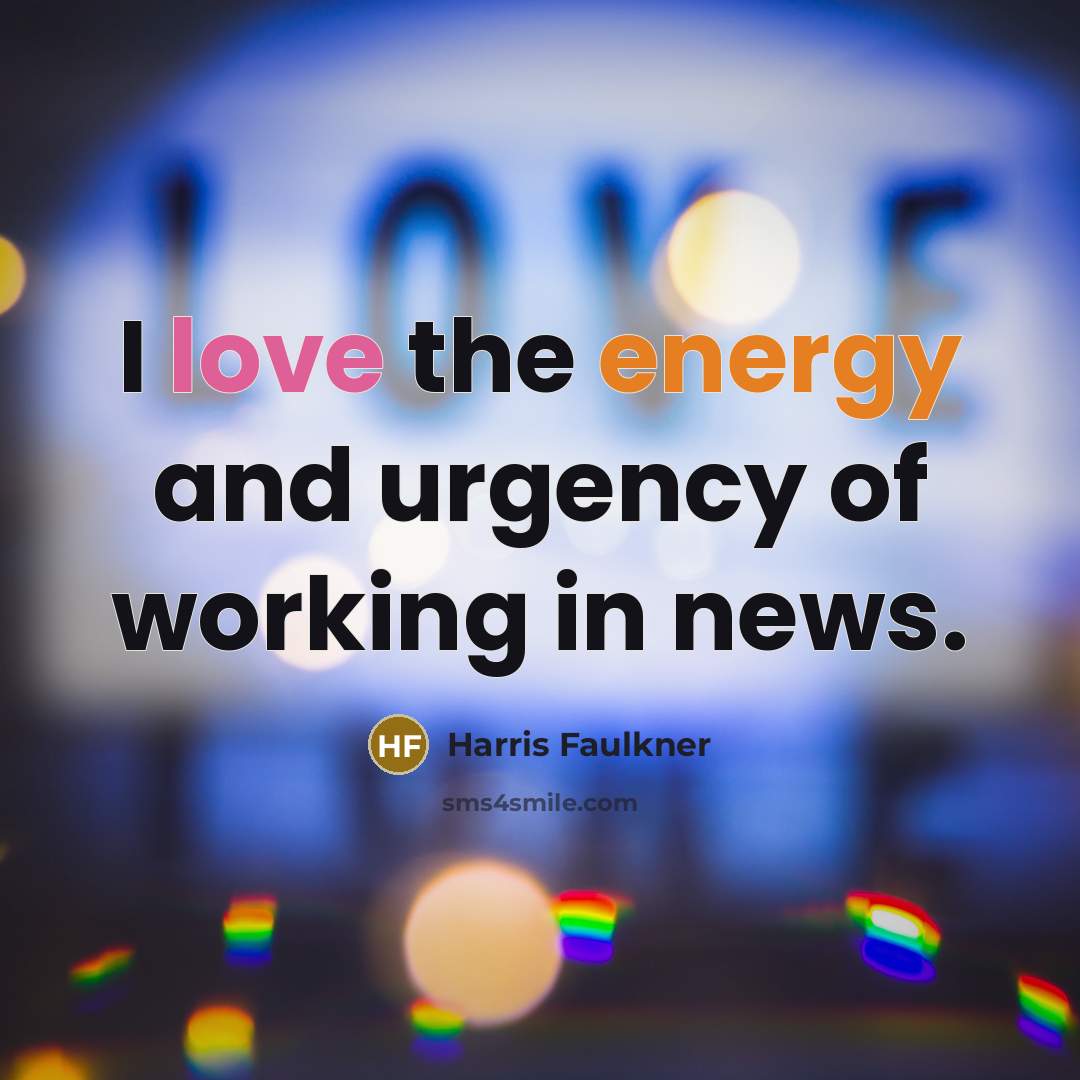 “I love the energy and urgency of working in news.…” quote by Harris Faulkner