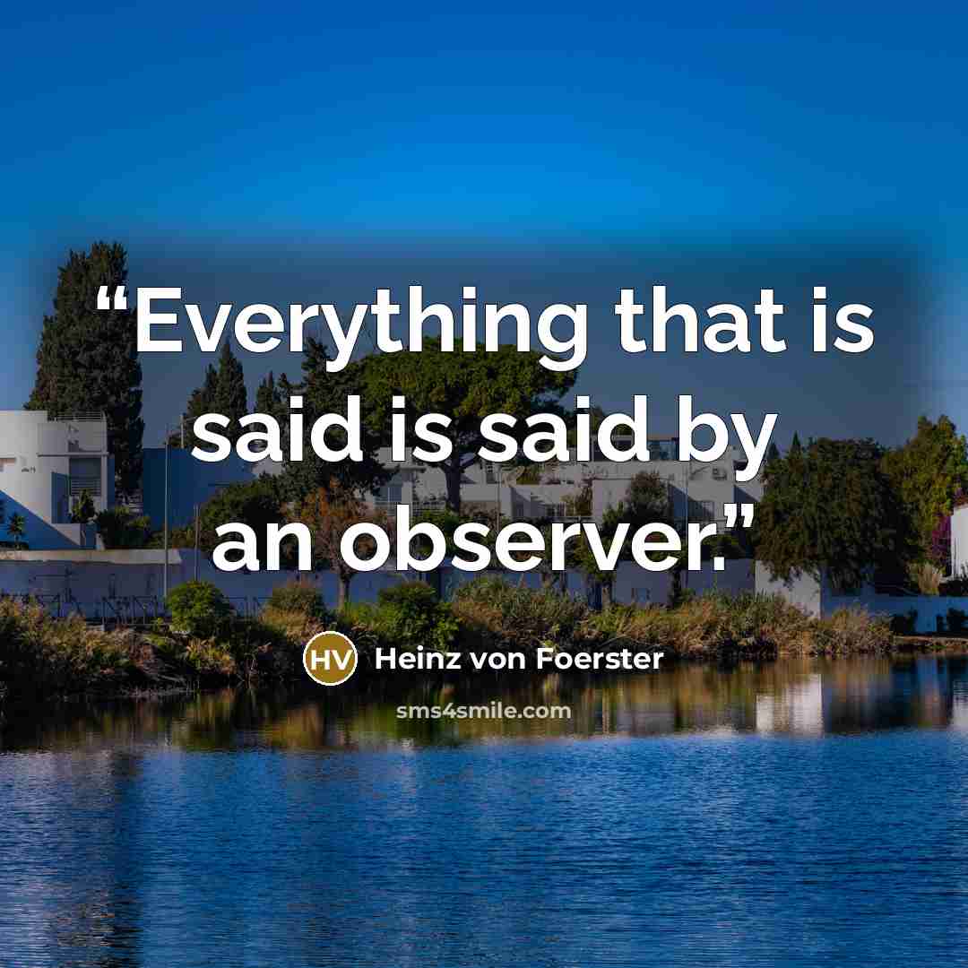 “Everything that is said is said by an observer.” quote by Heinz Von Foerster