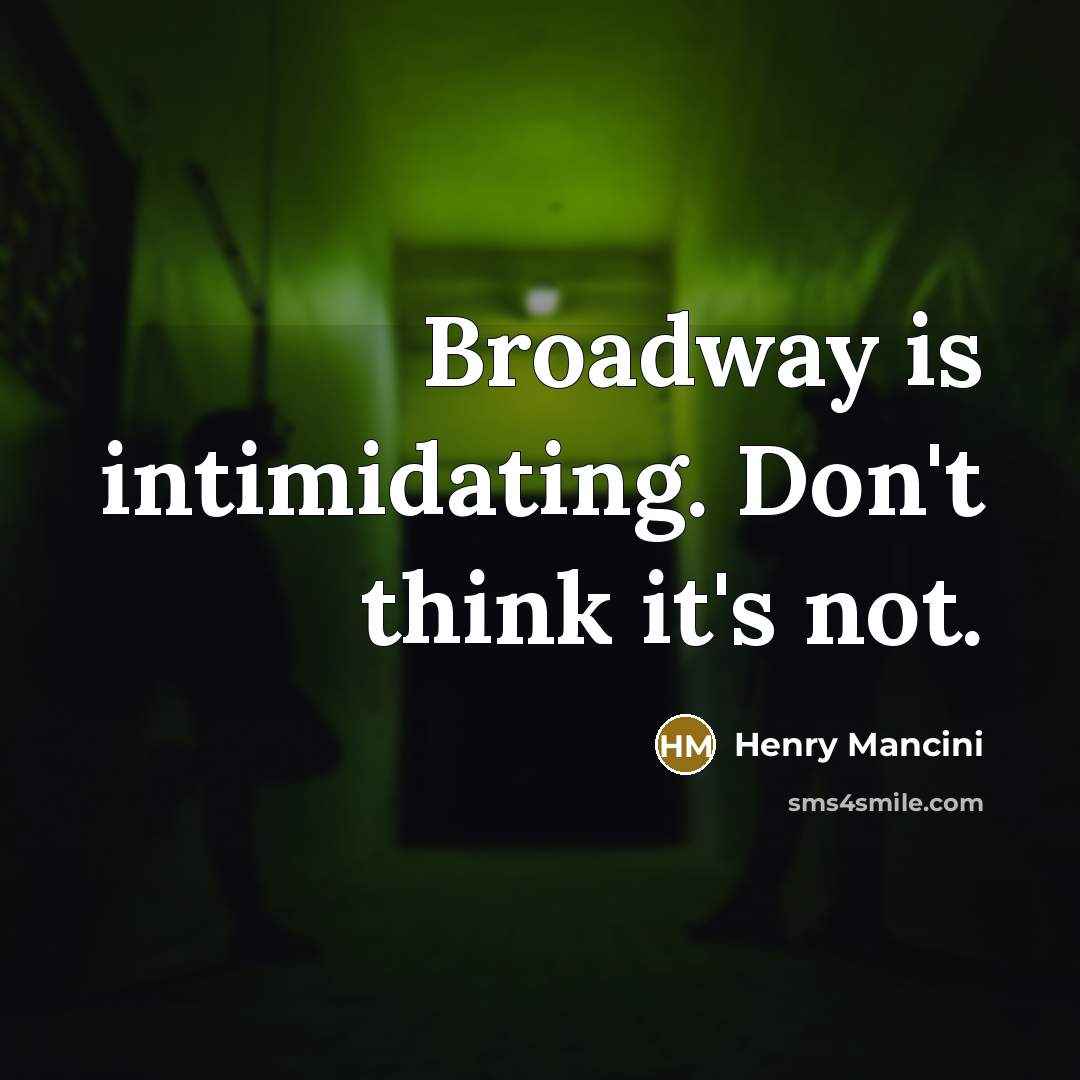 “Broadway is intimidating. Don't think it's not.” quote by Henry Mancini