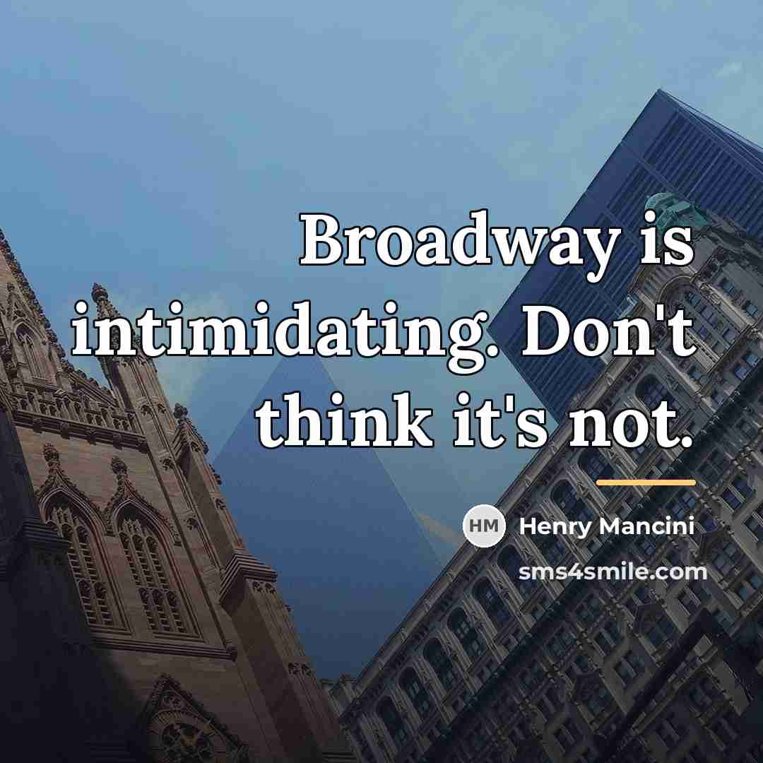 “Broadway is intimidating. Don't think it's not.…” quote by Henry Mancini