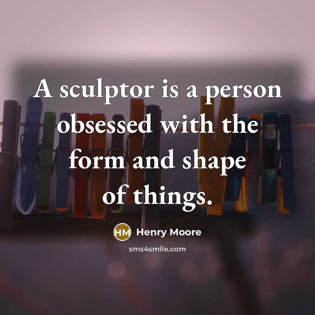 “A sculptor is a person obsessed with the form and…” quote by Henry Moore