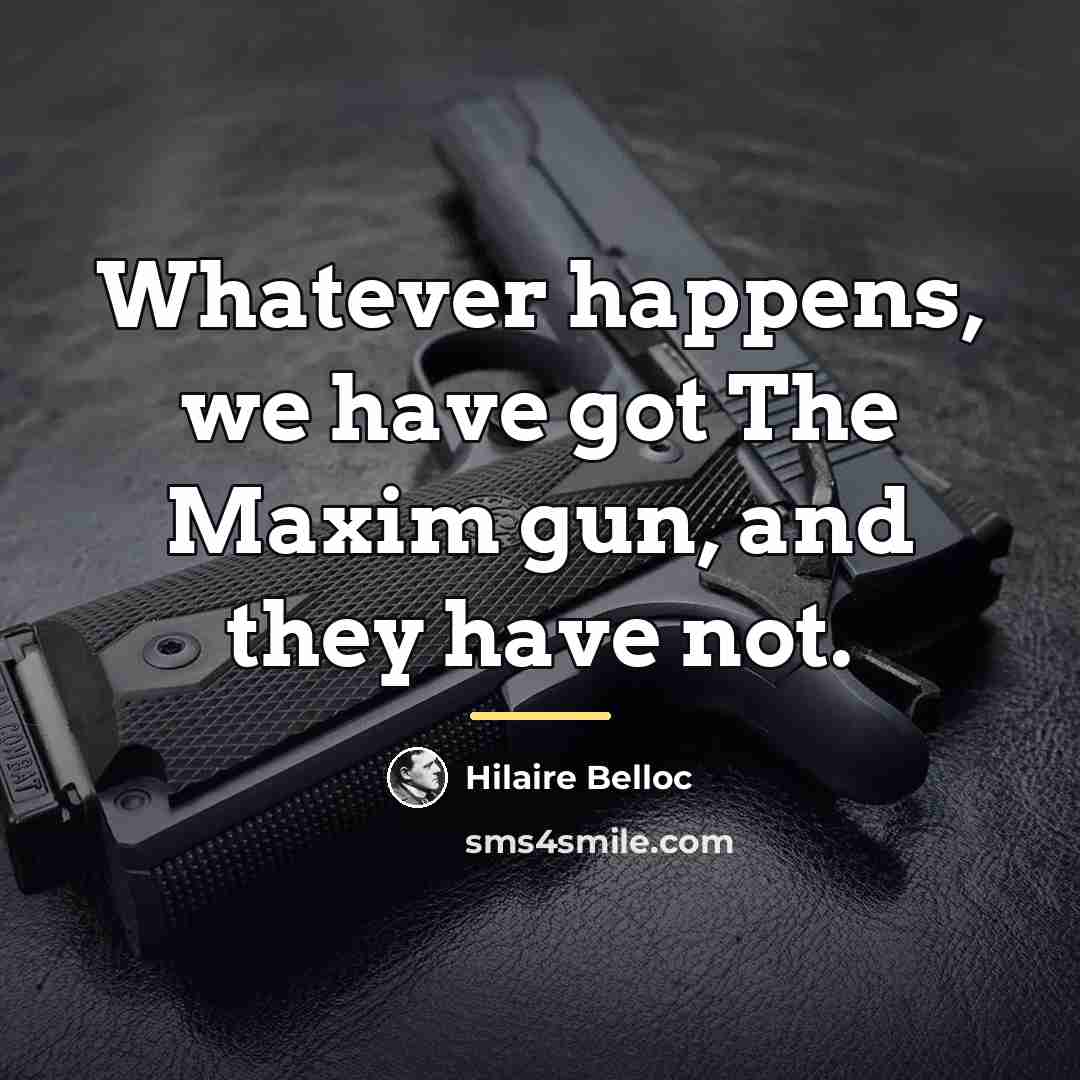 “Whatever happens, we have got The Maxim gun, and they…” quote by Hilaire Belloc