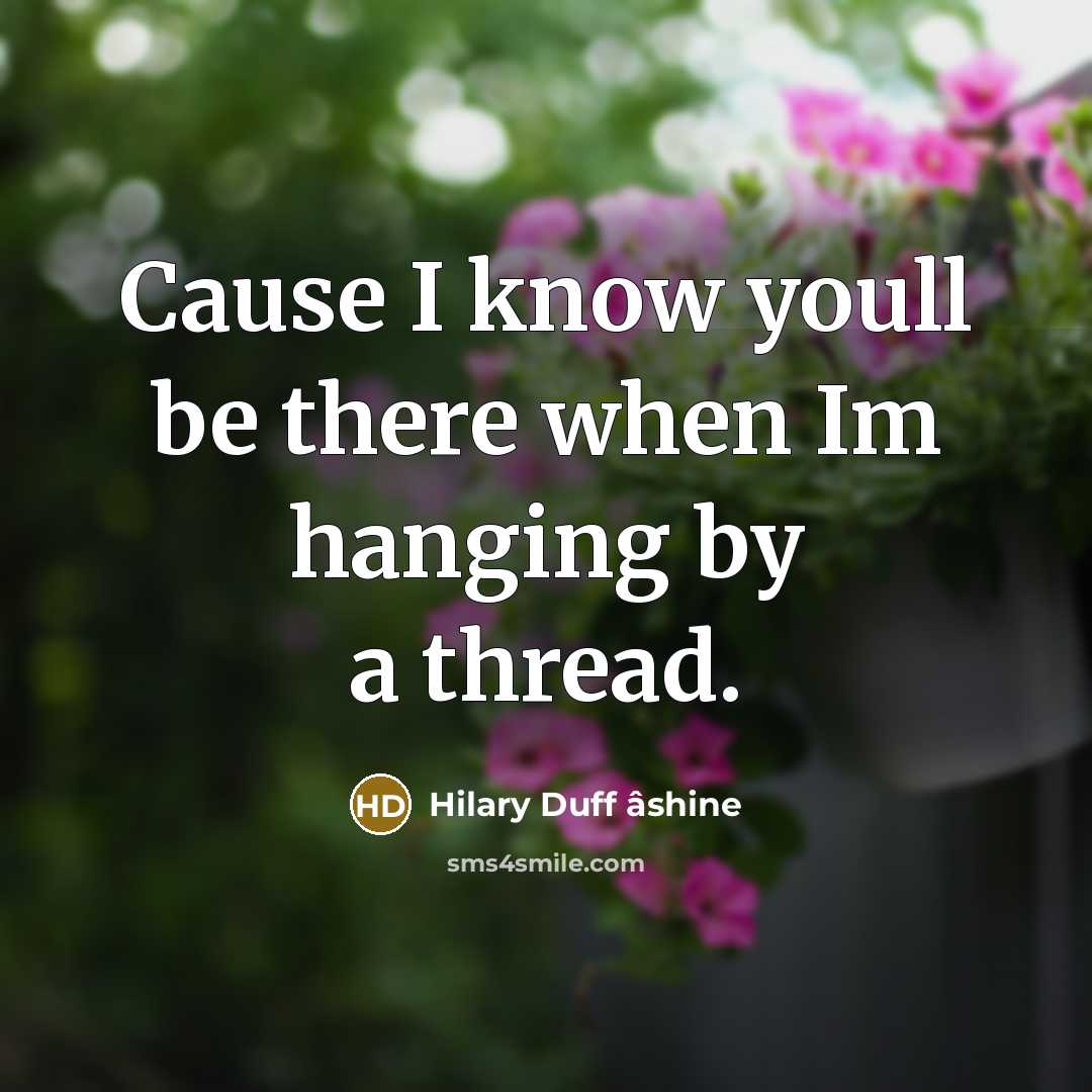 “Cause I know youll be there when Im hanging by a thread.” quote by Hilary Duff âshine