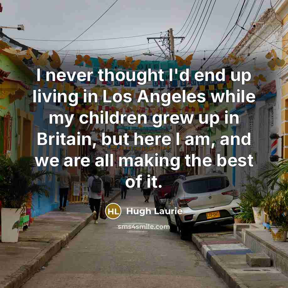 “I never thought I'd end up living in Los Angeles…” quote by Hugh Laurie