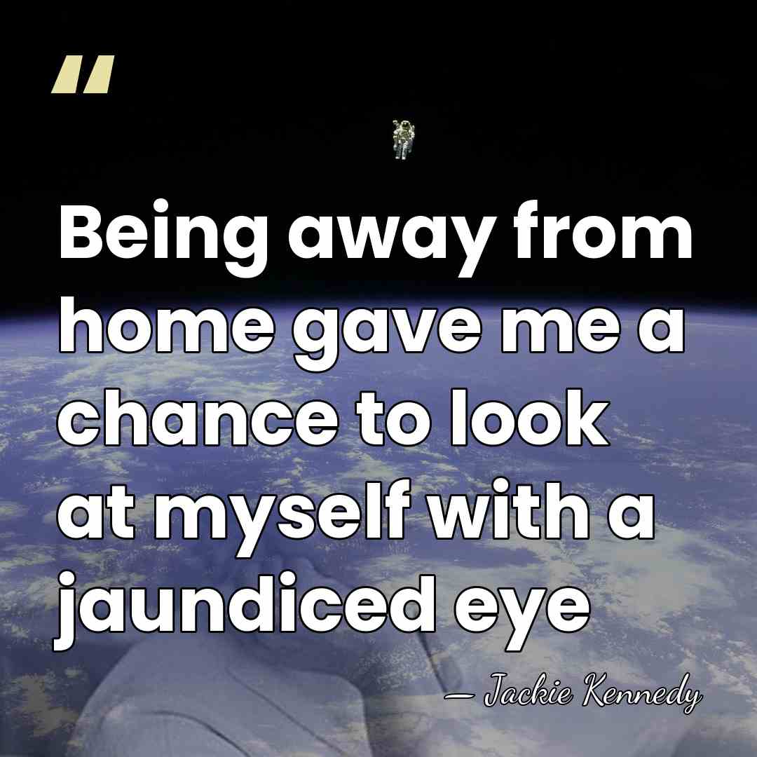 Being away from home gave me a chance to look at myself&hellip; - Jackie Kennedy