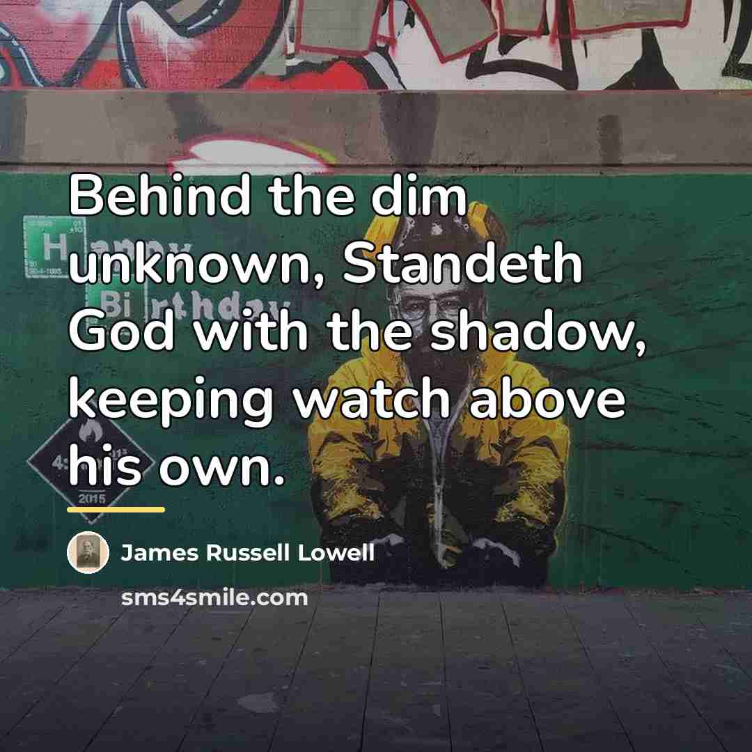 “Behind the dim unknown, Standeth God with the shadow, keeping…” quote by James Russell Lowell
