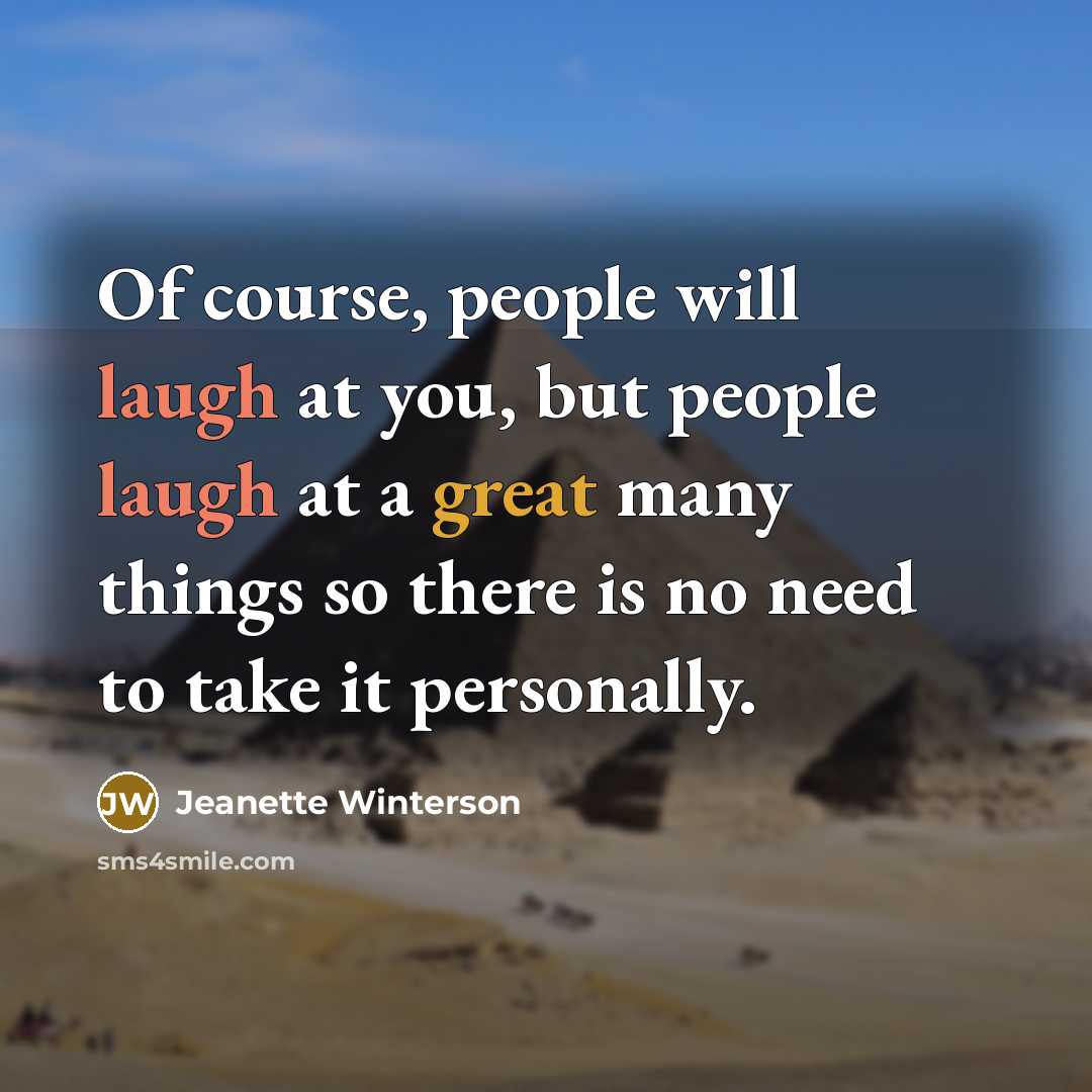 “Of course, people will laugh at you, but people laugh at a great many things so there is no need to take it personally.” quote by Jeanette Winterson