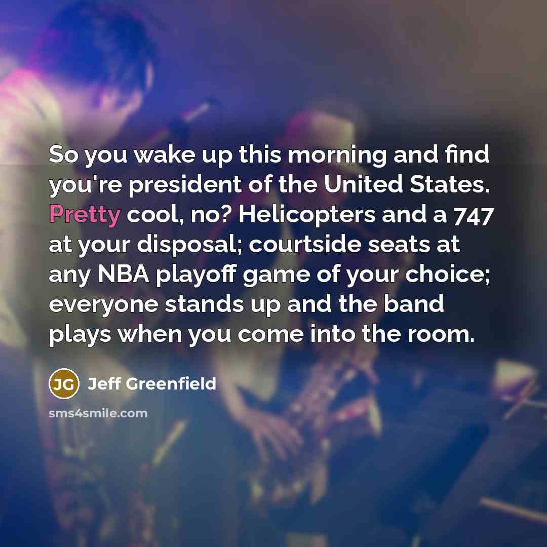 “So you wake up this morning and find you're president…” quote by Jeff Greenfield