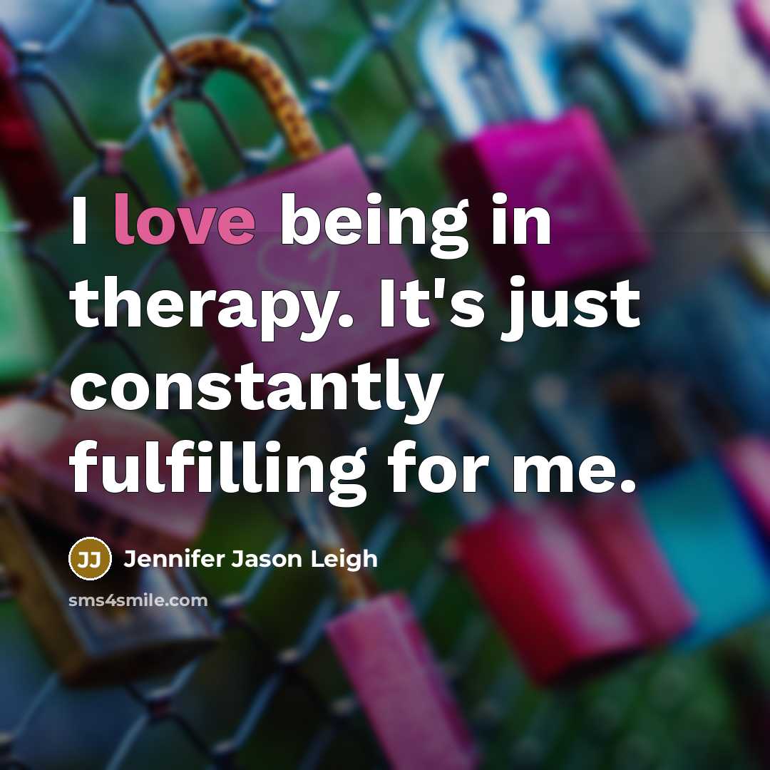 “I love being in therapy. It's just constantly fulfilling for…” quote by Jennifer Jason Leigh