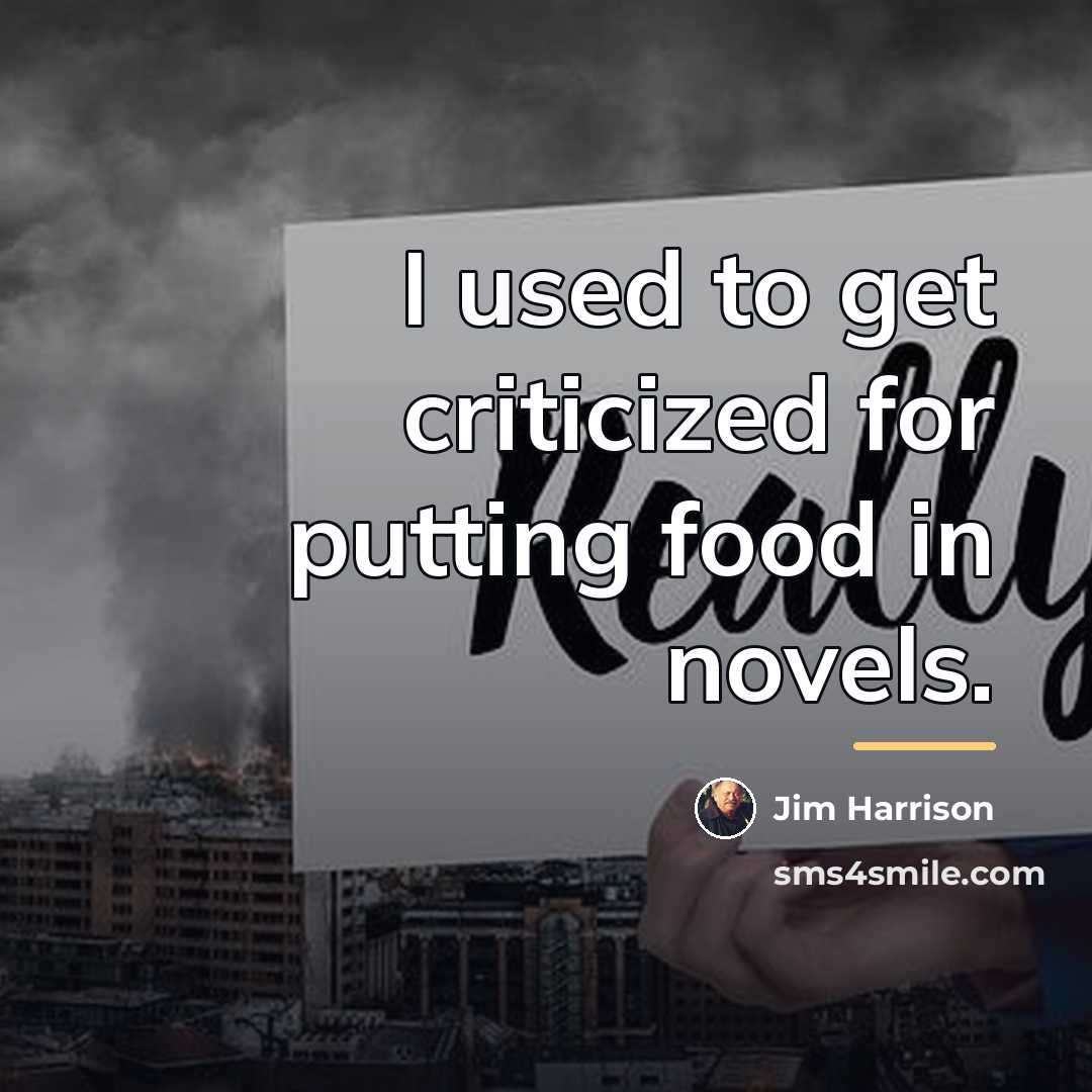 “I used to get criticized for putting food in novels.…” quote by Jim Harrison