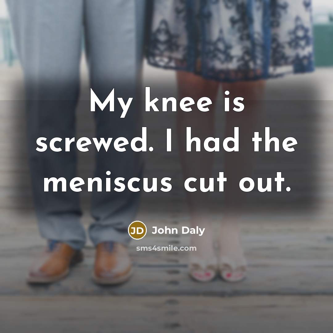 “My knee is screwed. I had the meniscus cut out.…” quote by John Daly