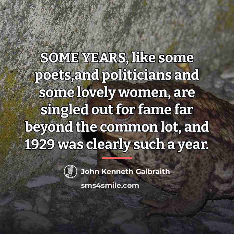 “SOME YEARS, like some poets,and politicians and some lovely women,…” quote by John Kenneth Galbraith