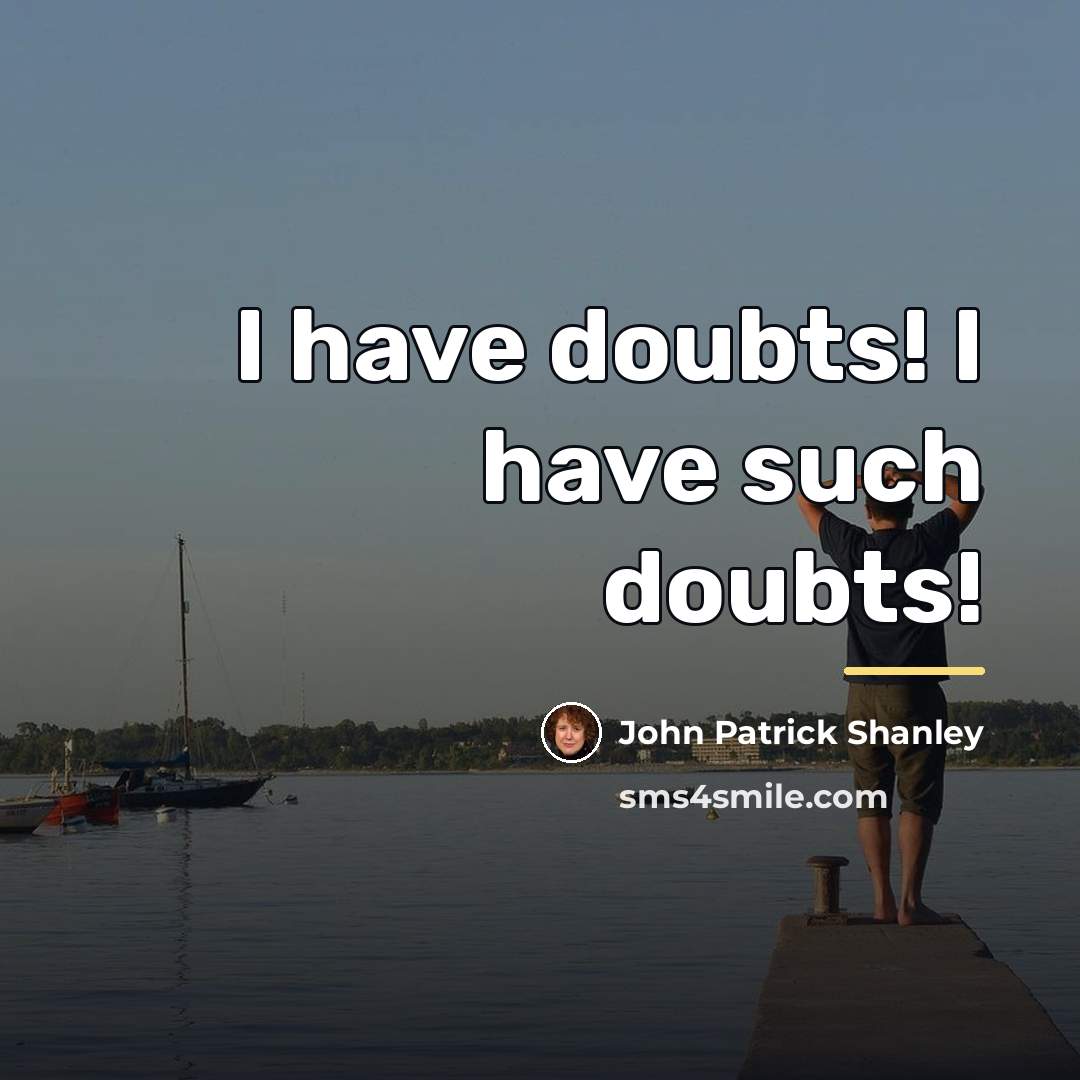 “I have doubts! I have such doubts!…” quote by John Patrick Shanley