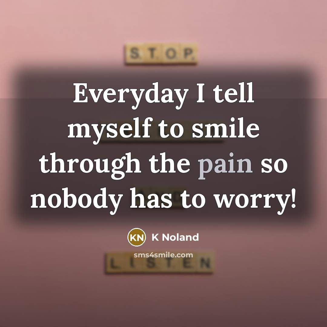 “Everyday I tell myself to smile through the pain so nobody has to worry!” quote by K Noland