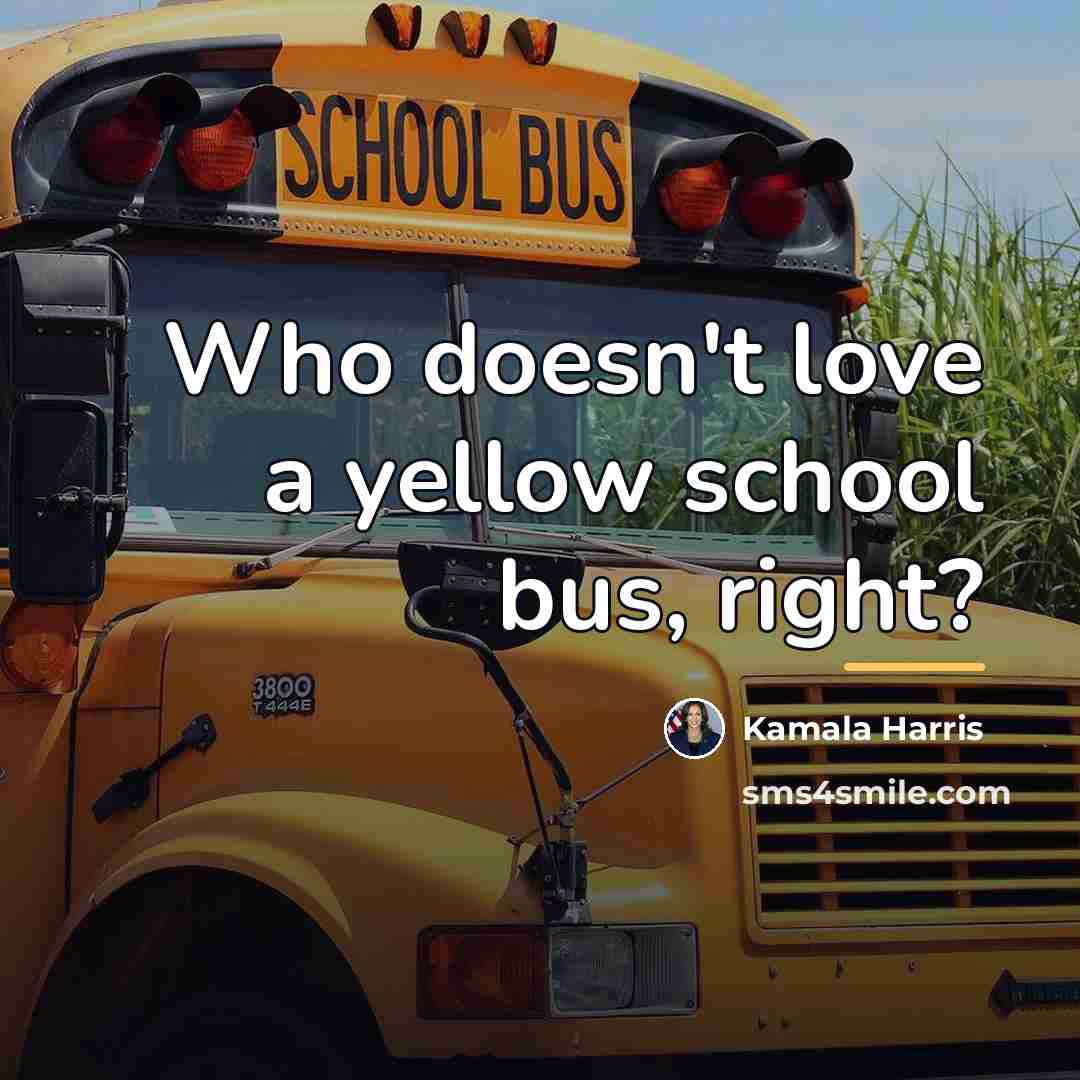“Who doesn't love a yellow school bus, right?…” quote by Kamala Harris