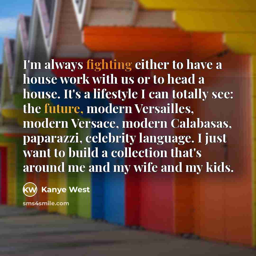 “I'm always fighting either to have a house work with…” quote by Kanye West