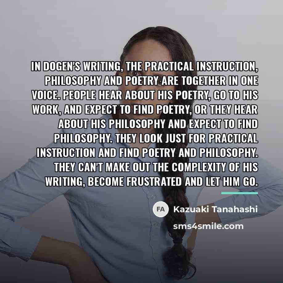 “In Dogen's writing, the practical instruction, philosophy and poetry are…” quote by Kazuaki Tanahashi