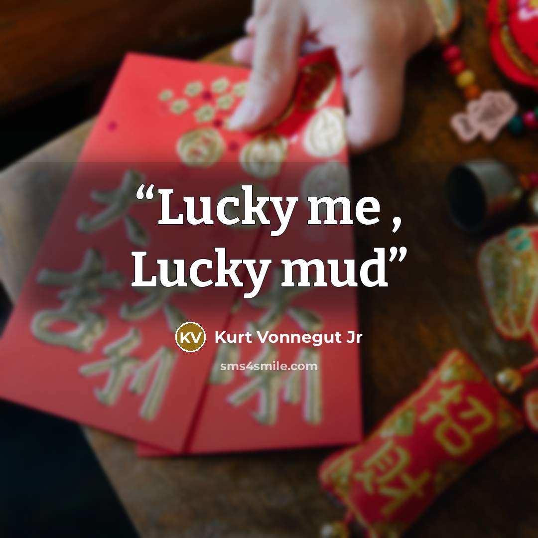 “Lucky me , Lucky mud” quote by Kurt Vonnegut Jr