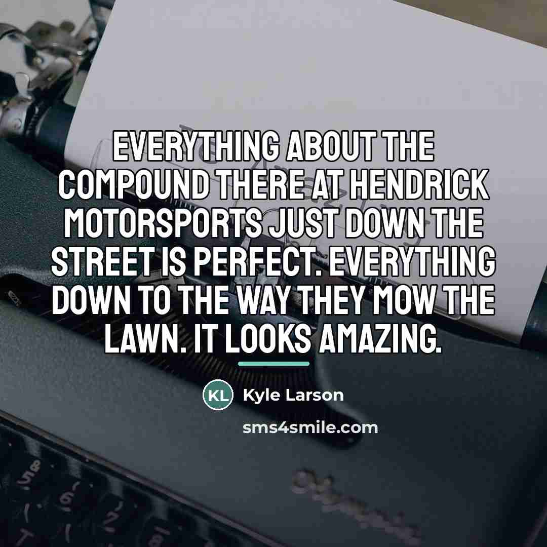“Everything about the compound there at Hendrick Motorsports just down…” quote by Kyle Larson