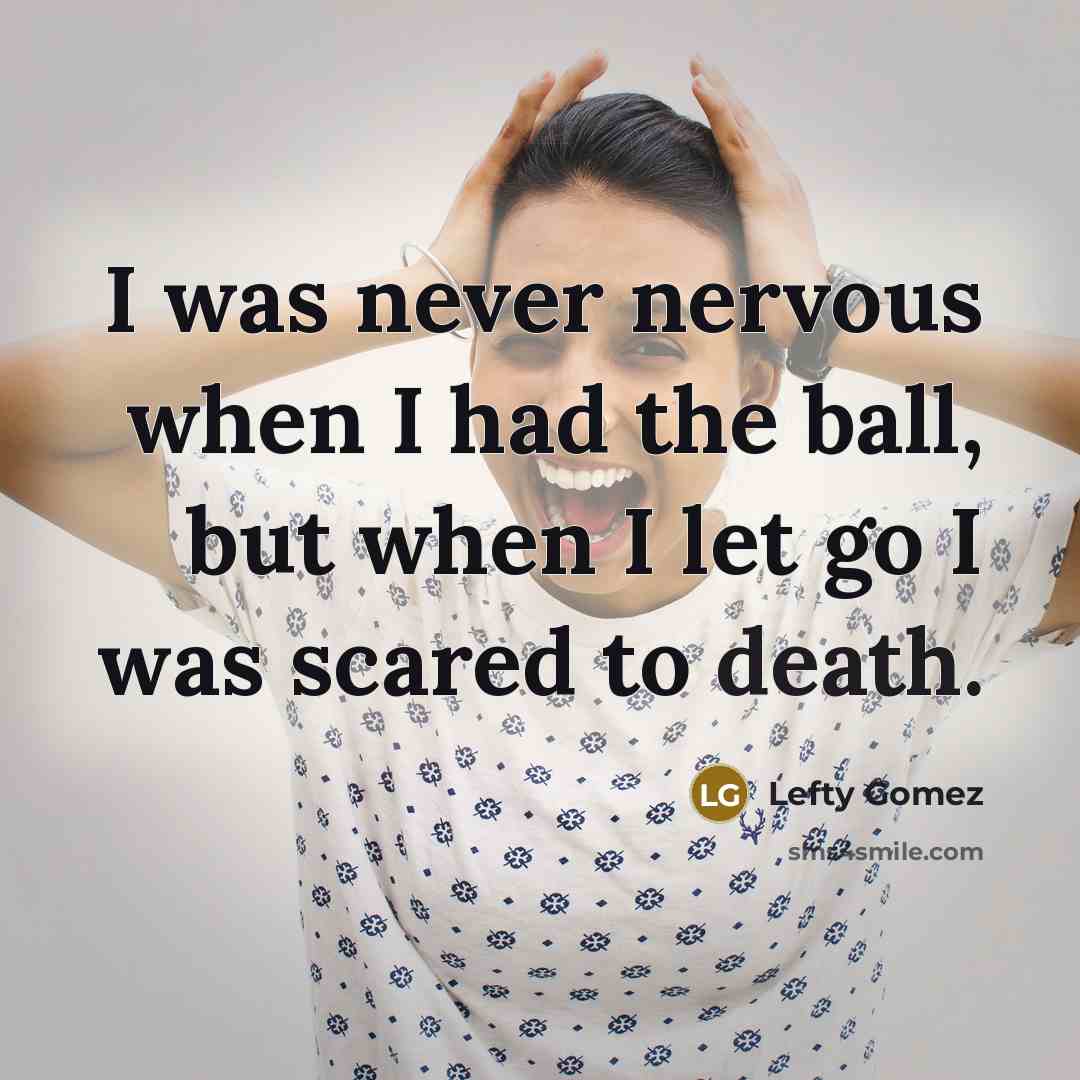 “I was never nervous when I had the ball, but…” quote by Lefty Gomez