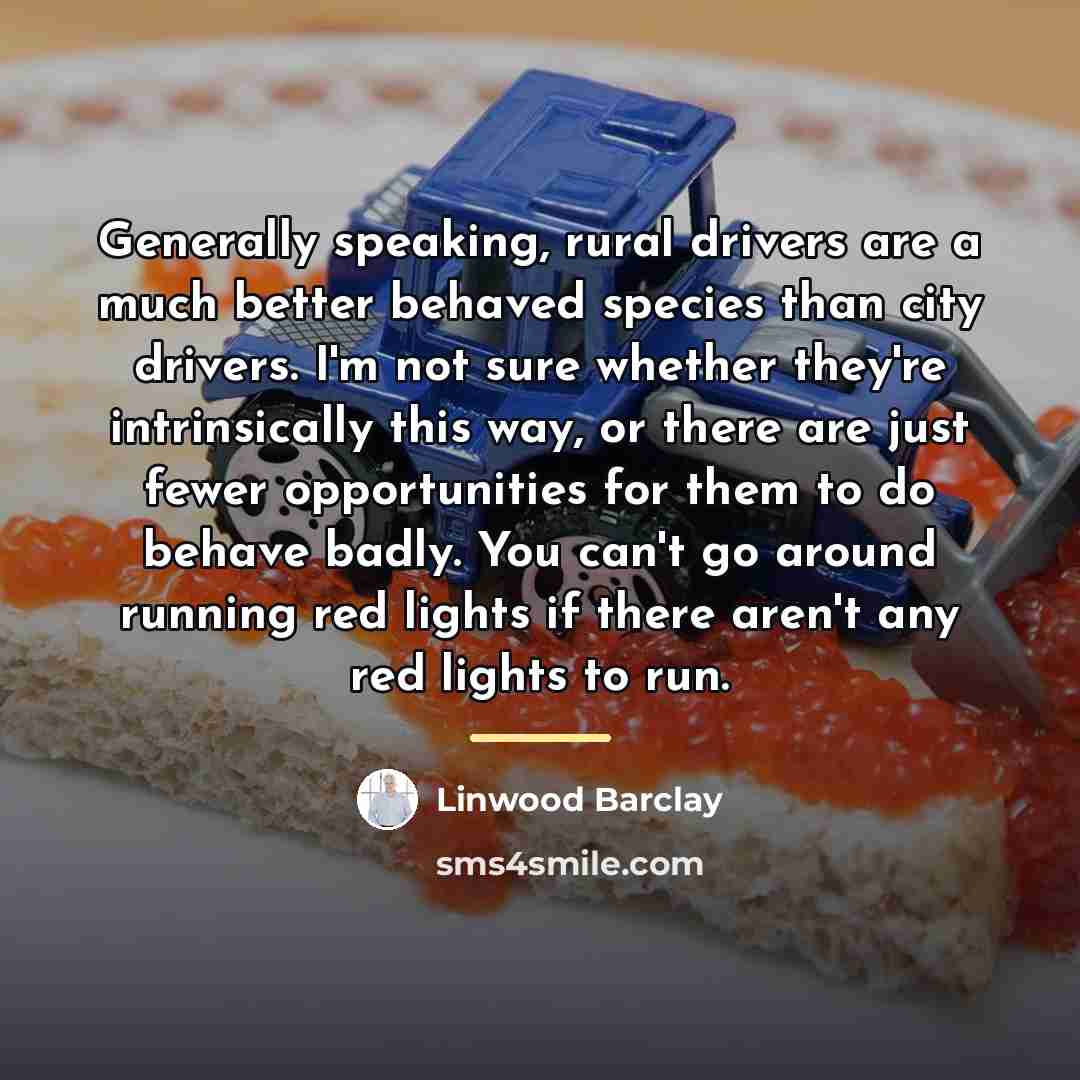 “Generally speaking, rural drivers are a much better behaved species…” quote by Linwood Barclay