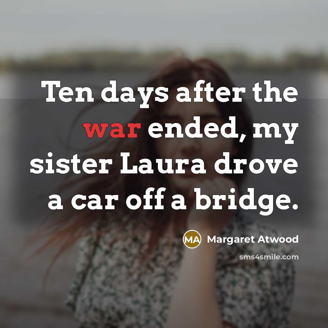 “Ten days after the war ended, my sister Laura drove…” quote by Margaret Atwood