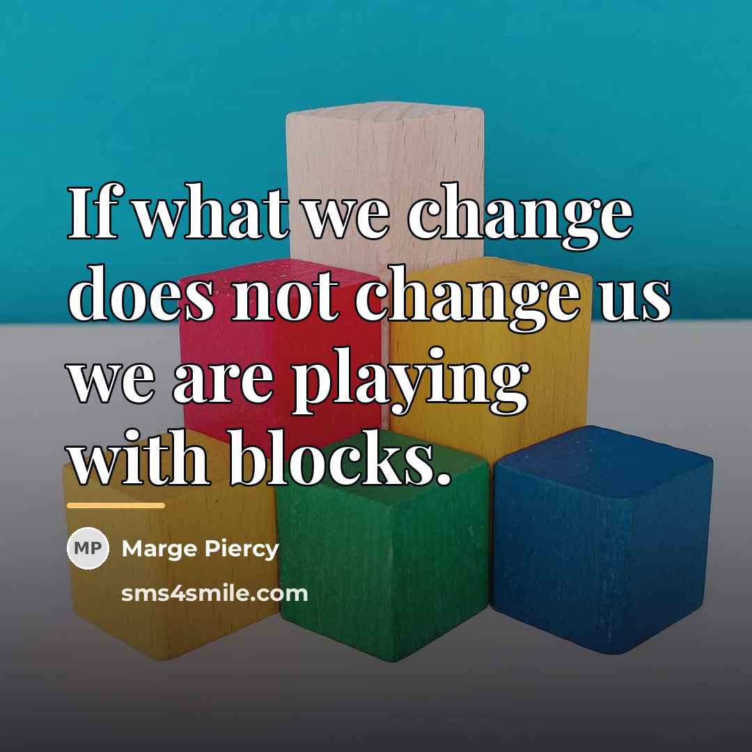 “If what we change does not change us we are…” quote by Marge Piercy