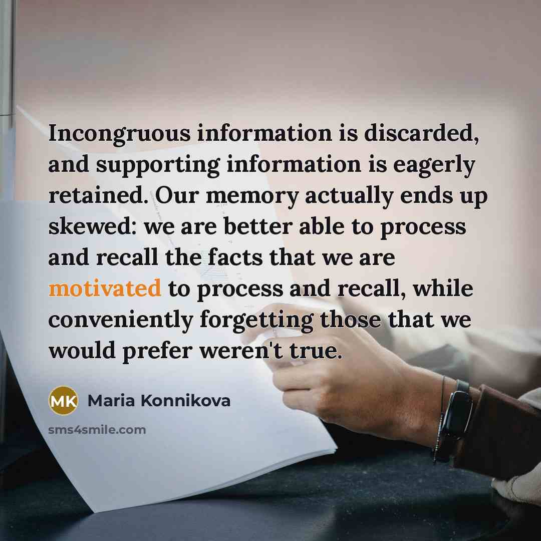 “Incongruous information is discarded, and supporting information is eagerly retained.…” quote by Maria Konnikova