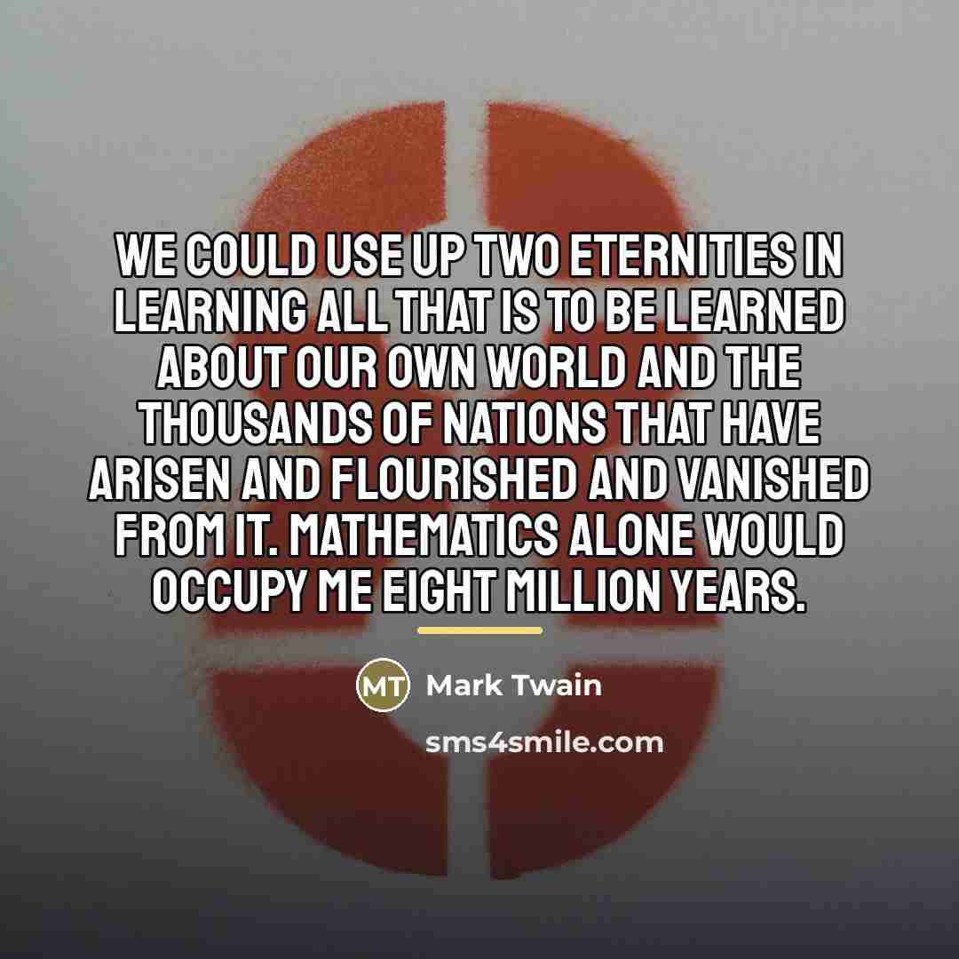 “We could use up two Eternities in learning all that…” quote by Mark Twain