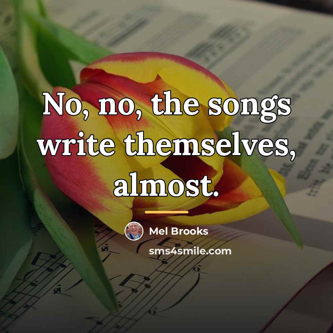 “No, no, the songs write themselves, almost.…” quote by Mel Brooks