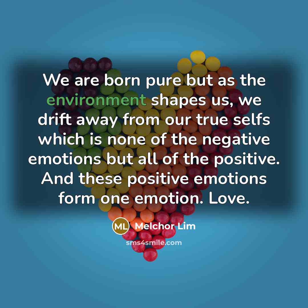 “We are born pure but as the environment shapes us,…” quote by Melchor Lim