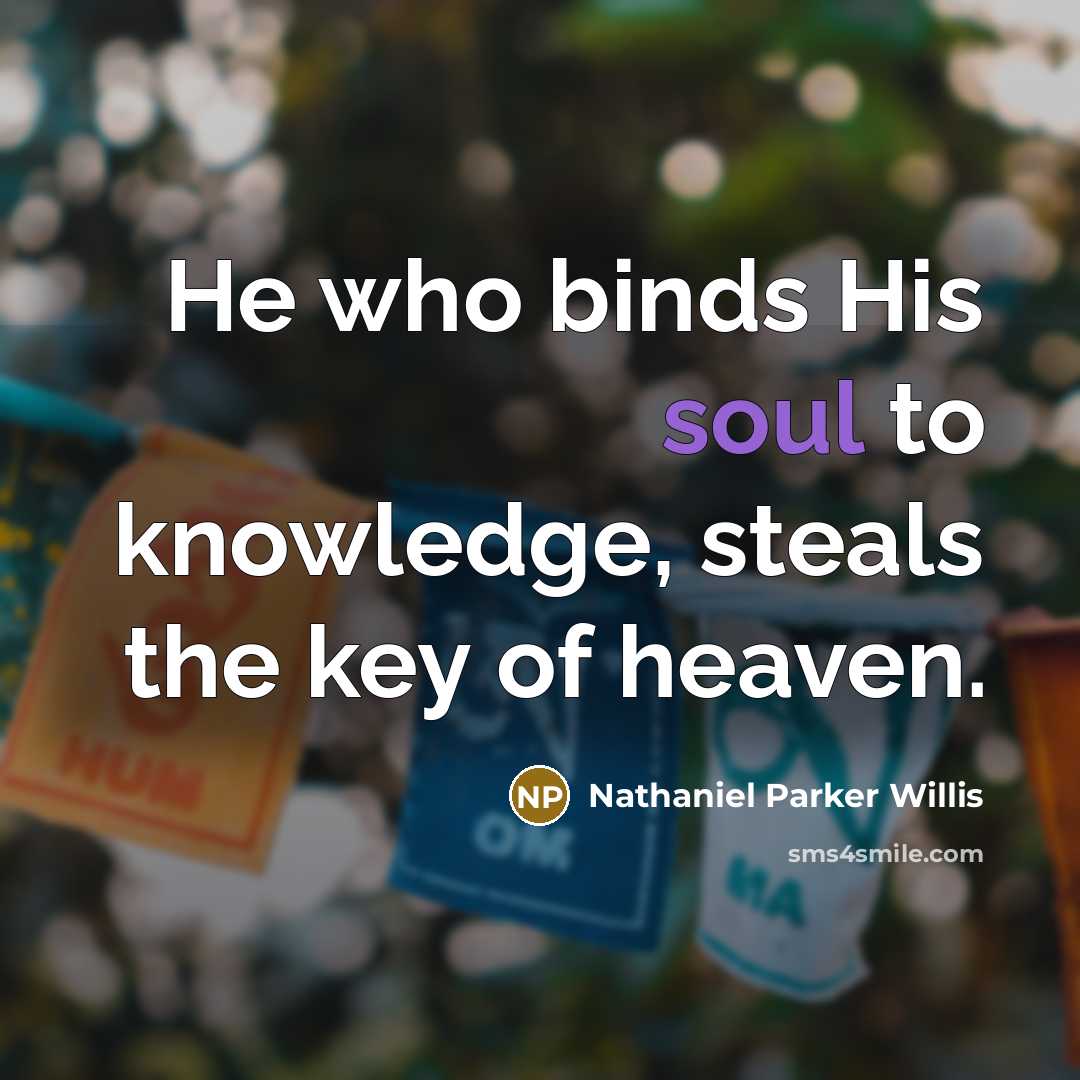 “He who binds His soul to knowledge, steals the key…” quote by Nathaniel Parker Willis