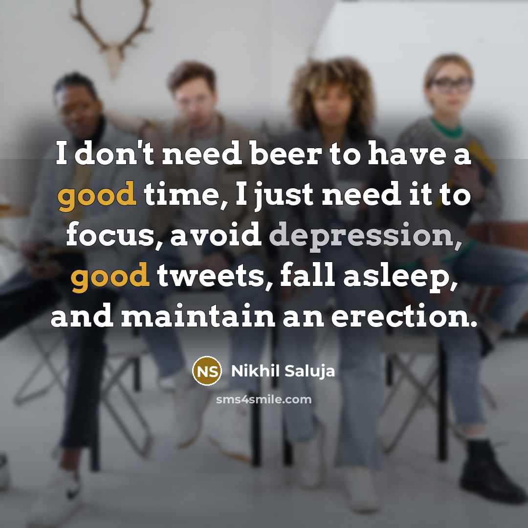 “I don't need beer to have a good time, I just need it to focus, avoid depression, good tweets, fall asleep, and maintain an erection.” quote by Nikhil Saluja