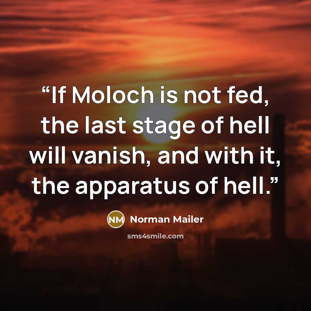 “If Moloch is not fed, the last stage of hell will vanish, and with it, the apparatus of hell.” quote by Norman Mailer