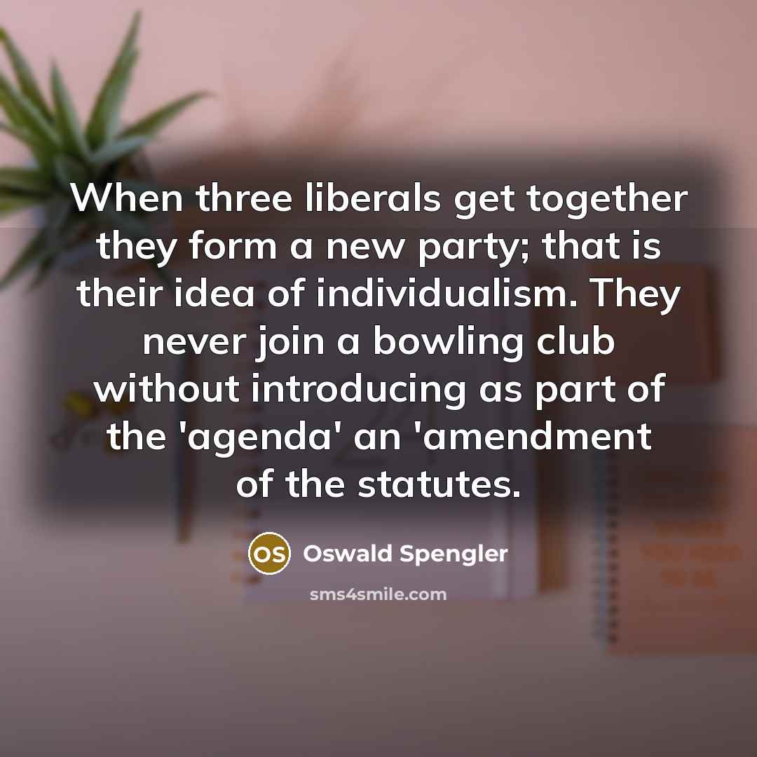 “When three liberals get together they form a new party;…” quote by Oswald Spengler
