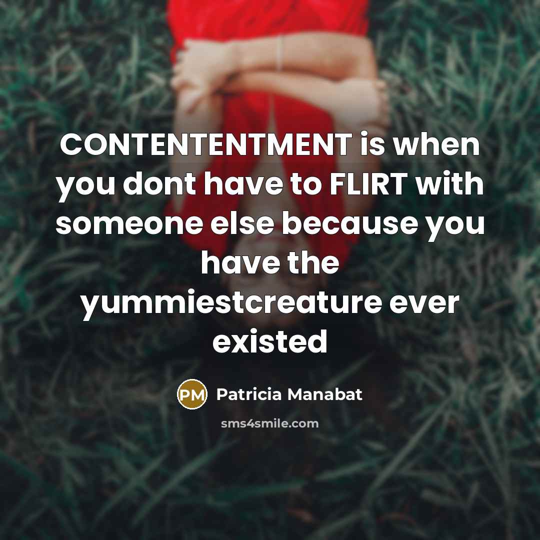 “CONTENTENTMENT is when you dont have to FLIRT with someone…” quote by Patricia Manabat