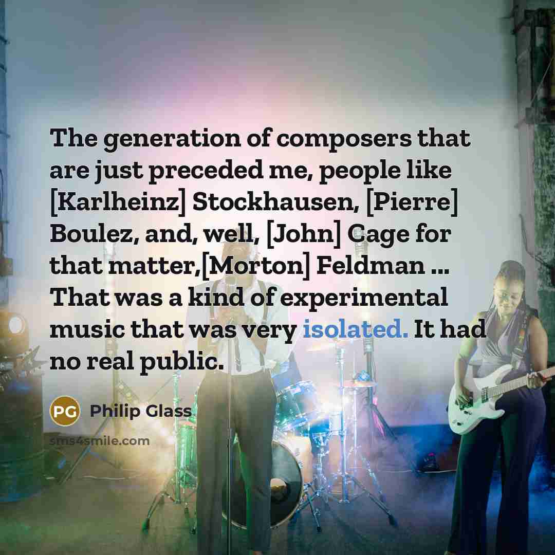 “The generation of composers that are just preceded me, people…” quote by Philip Glass