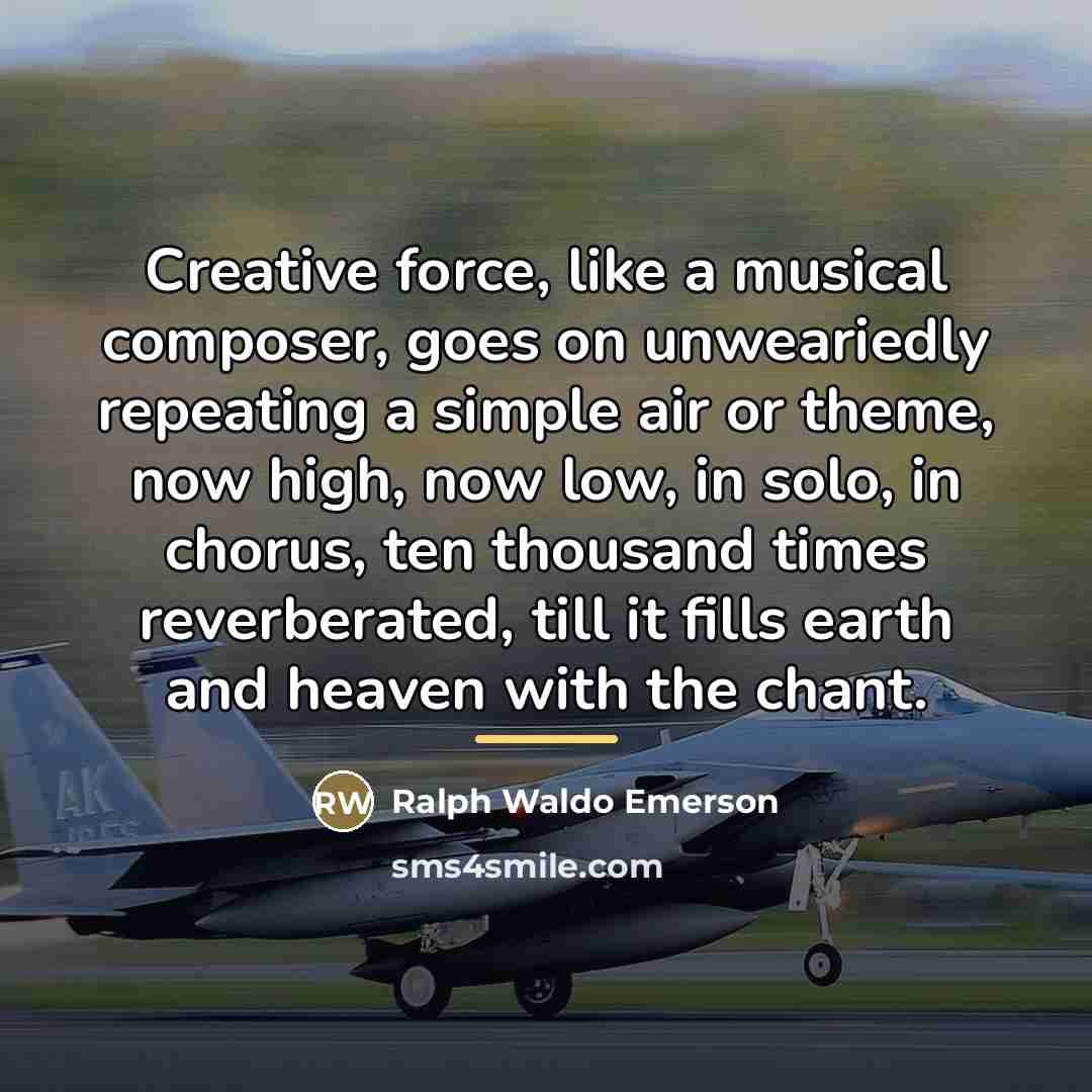 “Creative force, like a musical composer, goes on unweariedly repeating…” quote by Ralph Waldo Emerson