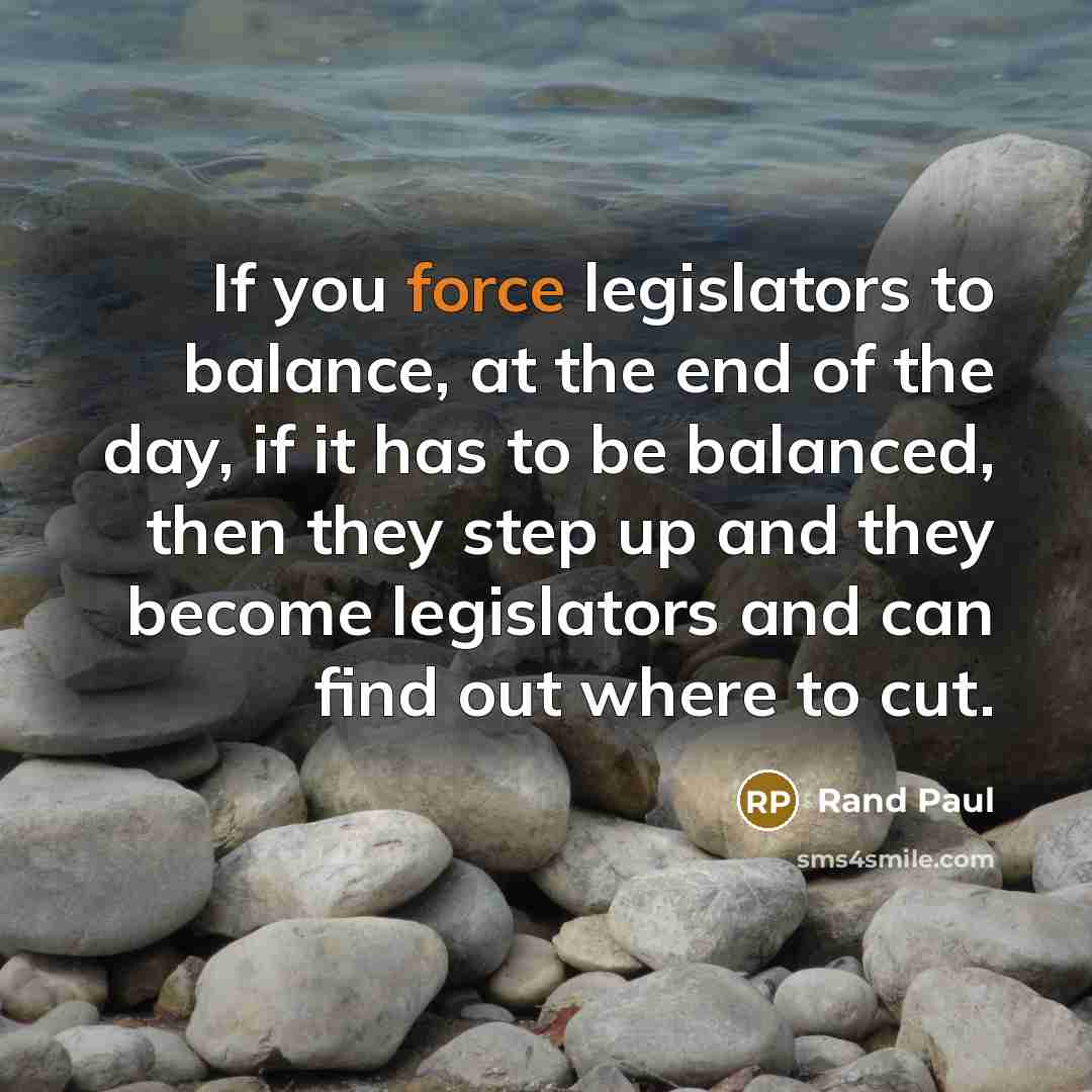 “If you force legislators to balance, at the end of…” quote by Rand Paul