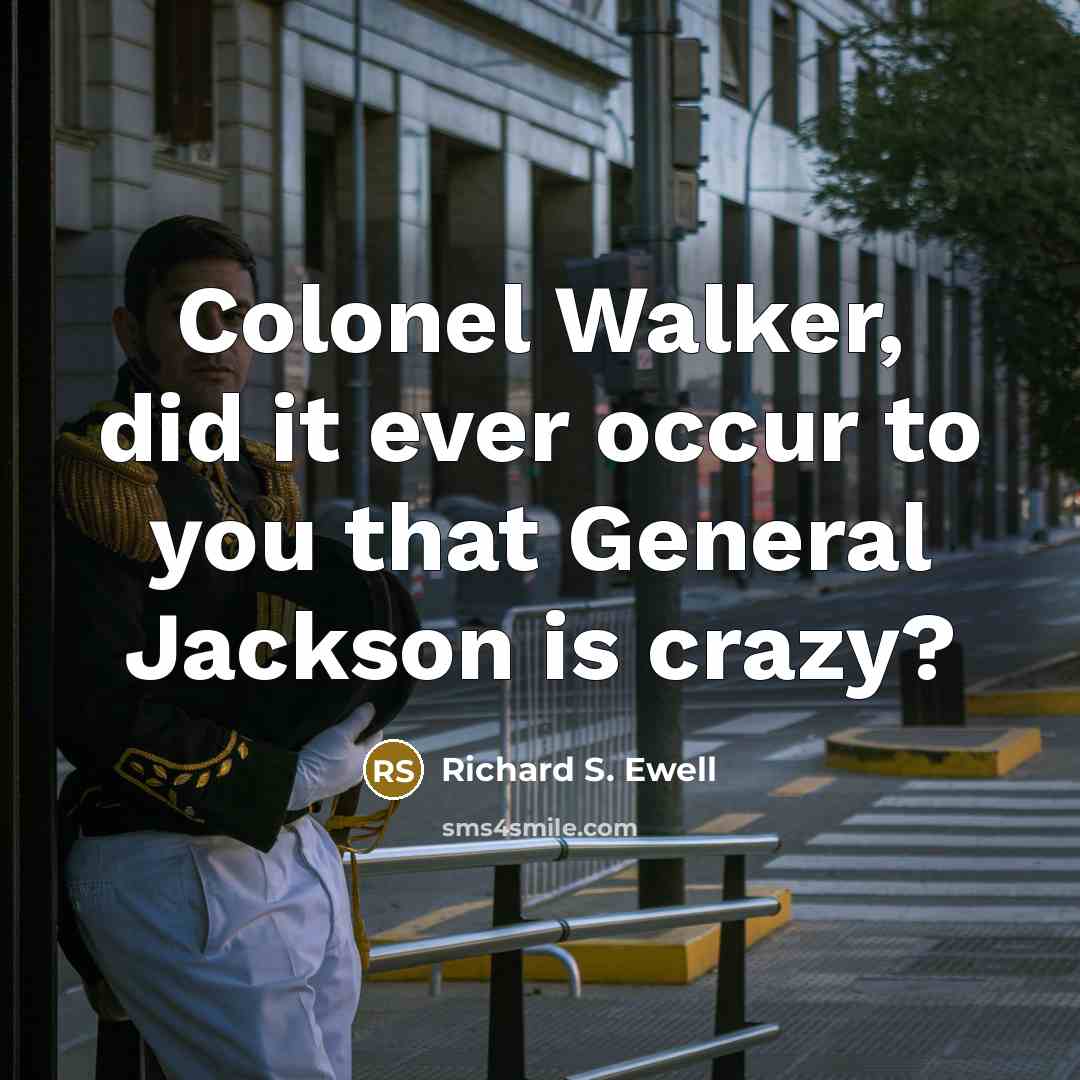 “Colonel Walker, did it ever occur to you that General…” quote by Richard S. Ewell