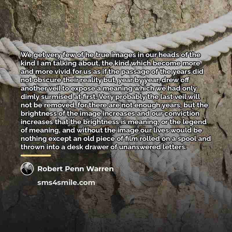 “We get very few of he true images in our…” quote by Robert Penn Warren