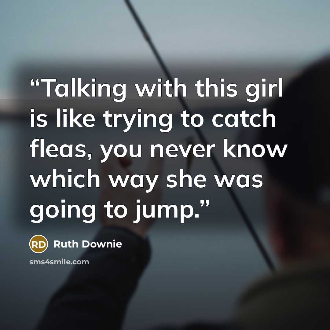 “Talking with this girl is like trying to catch fleas, you never know which way she was going to jump.” quote by Ruth Downie