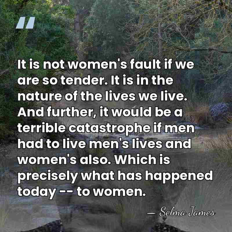 It is not women's fault if we are so tender. It is&hellip; - Selma James