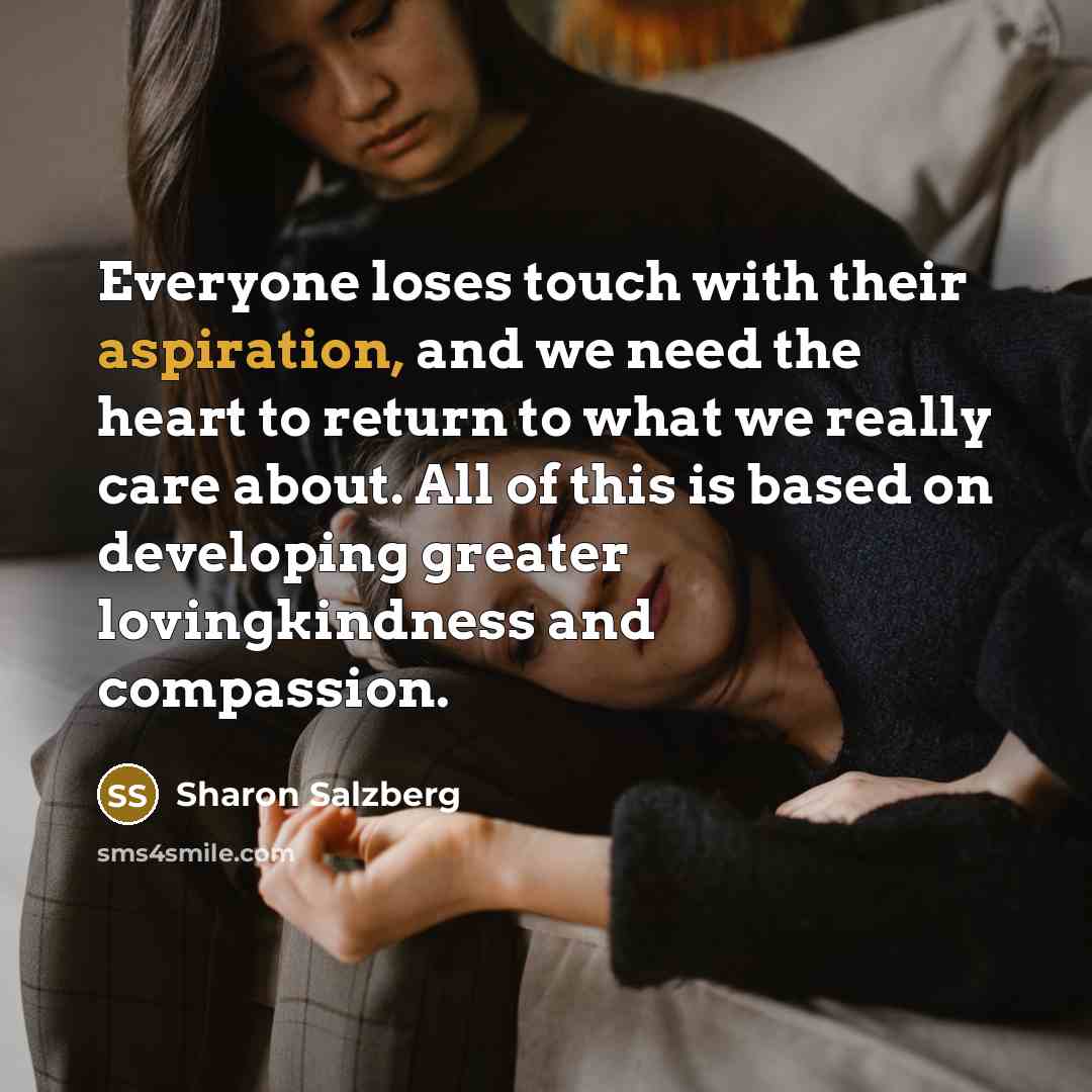 “Everyone loses touch with their aspiration, and we need the…” quote by Sharon Salzberg